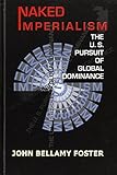 Naked Imperialism; The U.S. Pursuit of Global Dominance