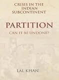 Crisis in the Indian Subcontinent : Partition Can it be undone?