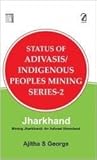 Status of Adivasis/Indigenous Peoples Mining Series 2: Jharkhand Mining Jharkhand; An Adivasi Homeland