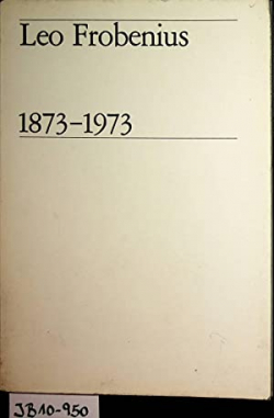 Leo Frobenius 1873 1973 an Anthology with a Foreword by Leopold Sedar Senghor