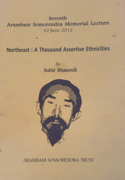 Arambam Somorendra Memorial lecture 2012: Northeast: A thousand Assertive Ethnicities