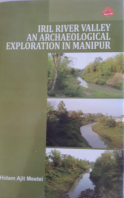 Iril River Valley: An Archaeological Exploration in Manipur