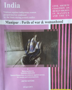 Manipur: Perils of War and Womanhood : A Memorandum to Rashida Manjoo Special Rapporteur on violence agaist women; its caused and consequences United Nations 28 April 2013
