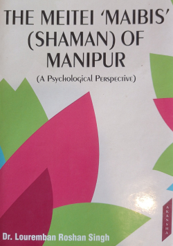 The Meitei 'Maibis' (Shaman) of Manipur : A psychological perspective