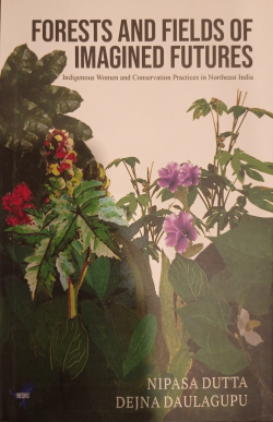 Forests and fields of imagined future : indigenous women and conservation practices in Northeast India