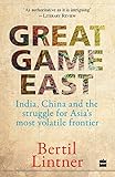 Great Game East: India; China And The Struggle For Asia's Most Volatile Frontier [Paperback] [Mar 01; 2016] Bertil Lintner