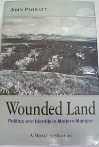 Wounded Land: Politics and Identity in Mordern Manipur