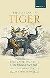 Shooting a Tiger: BigGame Hunting and Conservation in Colonial India