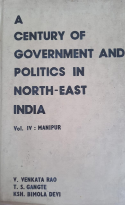 A Century of Government and Politics in NorthEast India Vol IV: Manipur